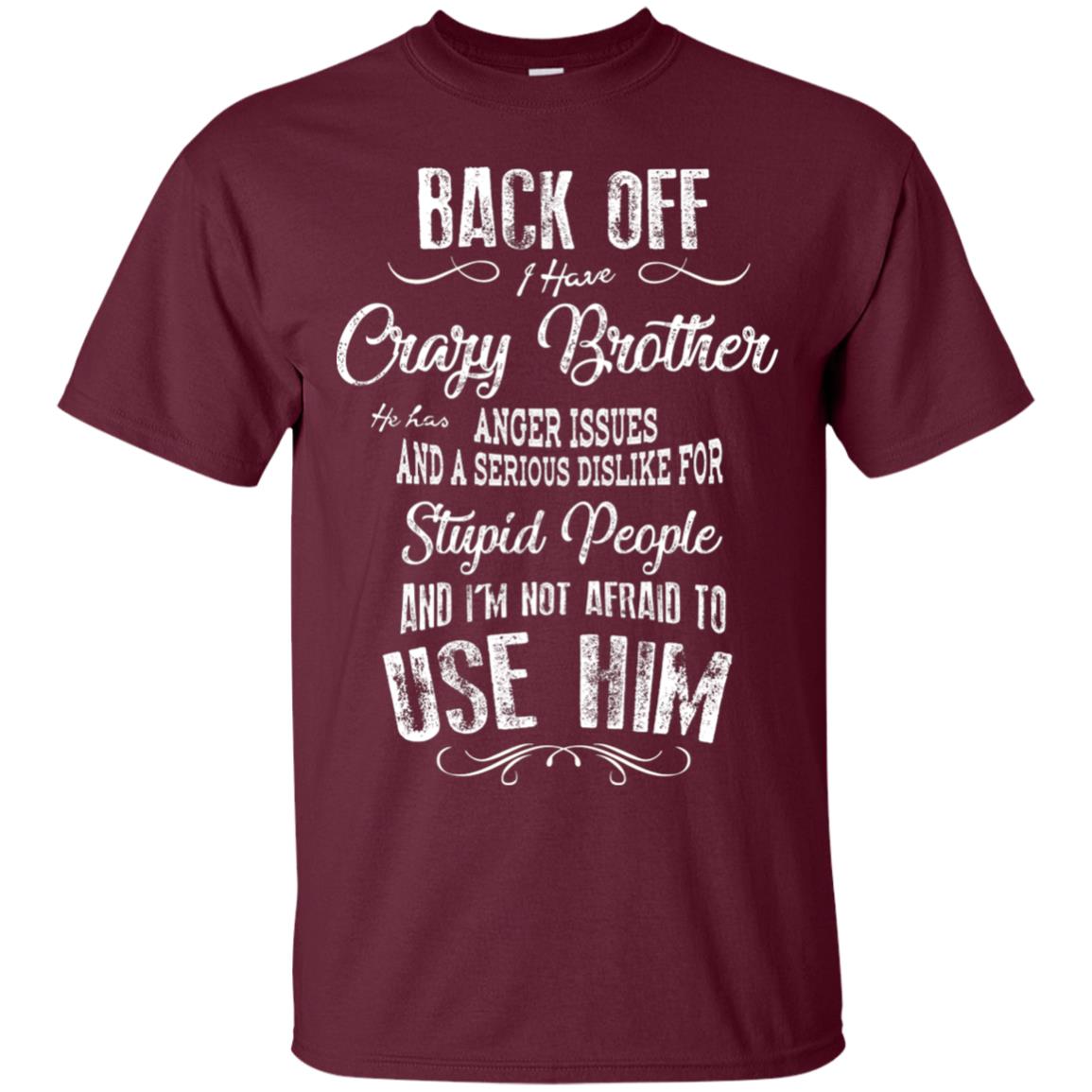 Back Off I Have A Crazy Brother And I'm Not Afraid To Use Him Sibling Quote My Brother Shirt Maroon