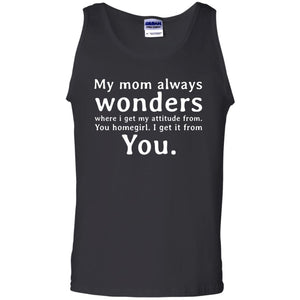 My Mom Always Wonders Where I Get My Attitude From You Homegirl I Get It From YouG220 Gildan 100% Cotton Tank Top