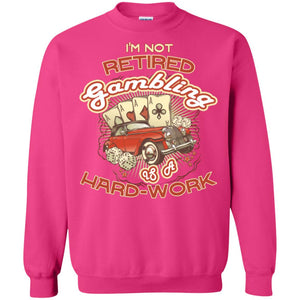 I'm Not Retired Gambling Is A Hard Work hilarious Gambling Lovers ShirtG180 Gildan Crewneck Pullover Sweatshirt 8 oz.