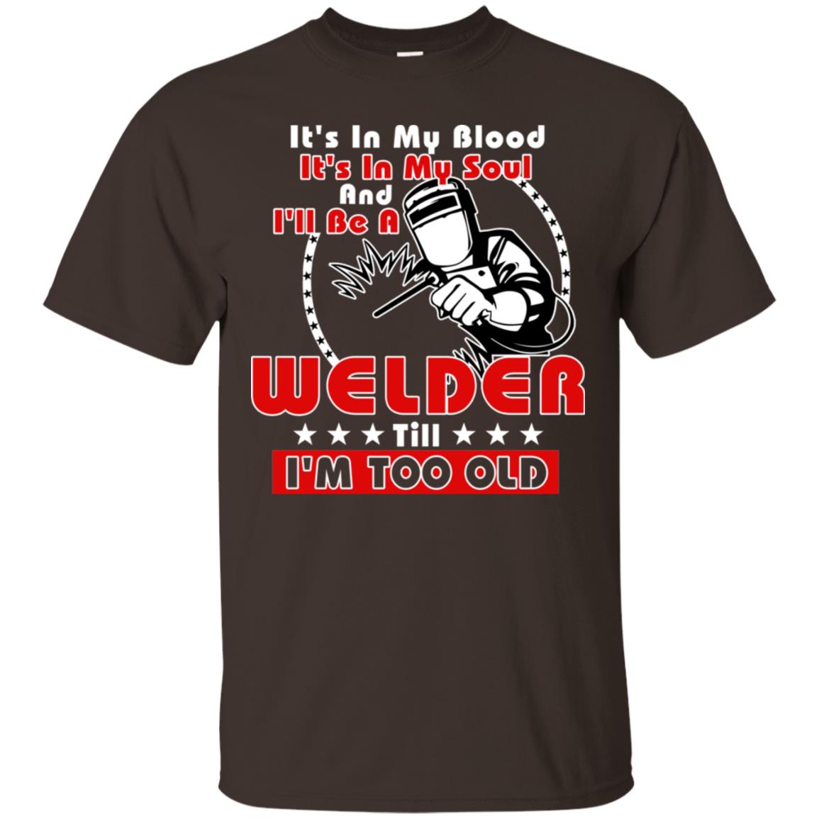 It's In My Blood It's In My Soul And I'll Be A Welder Till I'm Too Old Shirt Dark Chocolate