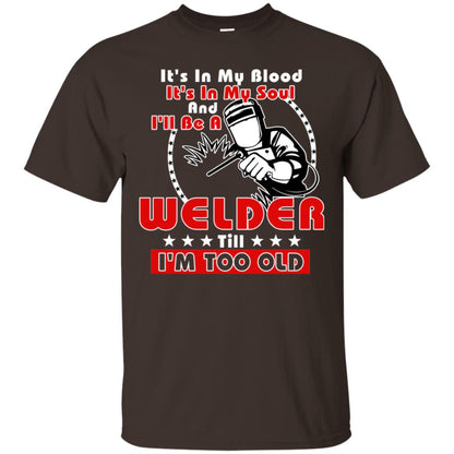 It's In My Blood It's In My Soul And I'll Be A Welder Till I'm Too Old Shirt Dark Chocolate