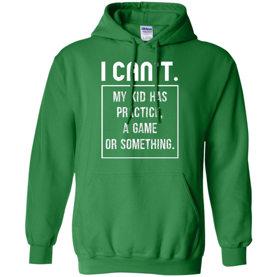 I Can_t. My Kid Has Practice, A Game Or Something Funny Gift Shirt For Parents Irish Green
