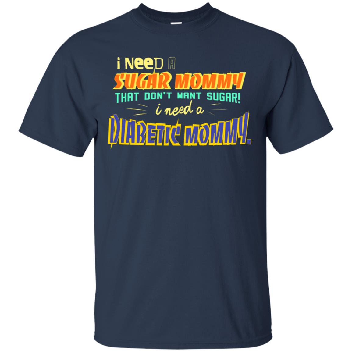 I Need A Sugar Mommy That Don't Want Sugar I Need Diabetic Mommy Shirt Navy