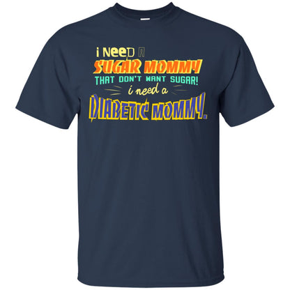 I Need A Sugar Mommy That Don't Want Sugar I Need Diabetic Mommy Shirt Navy
