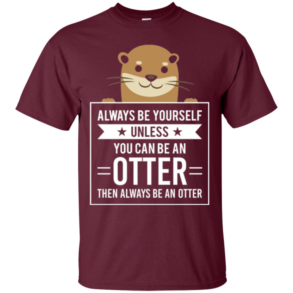Otter Lovers T-shirt Always Be Yourself Unless You Can Be An Otter Maroon