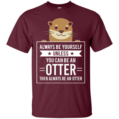 Otter Lovers T-shirt Always Be Yourself Unless You Can Be An Otter Maroon