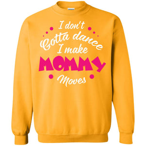 I Don_t Gotta Dance I Make Mommy Moves Mom Dancing Mom T-shirtG180 Gildan Crewneck Pullover Sweatshirt 8 oz.