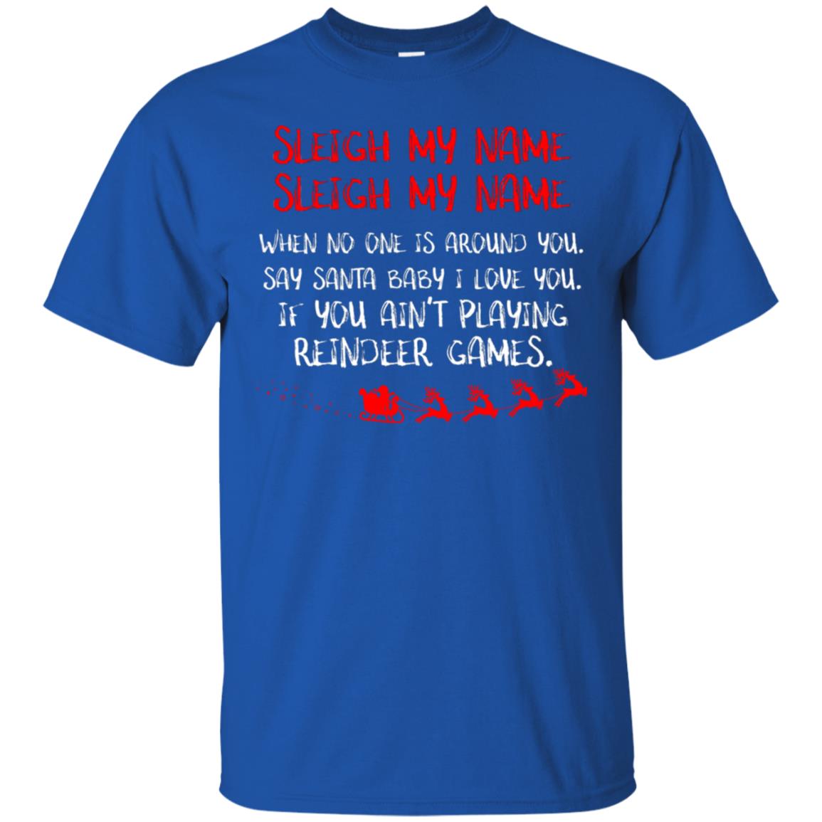 Sleigh My Nam When No One Around You Saying Baby I Love You If You Ain't Playing Reindeer Games Shirt Royal