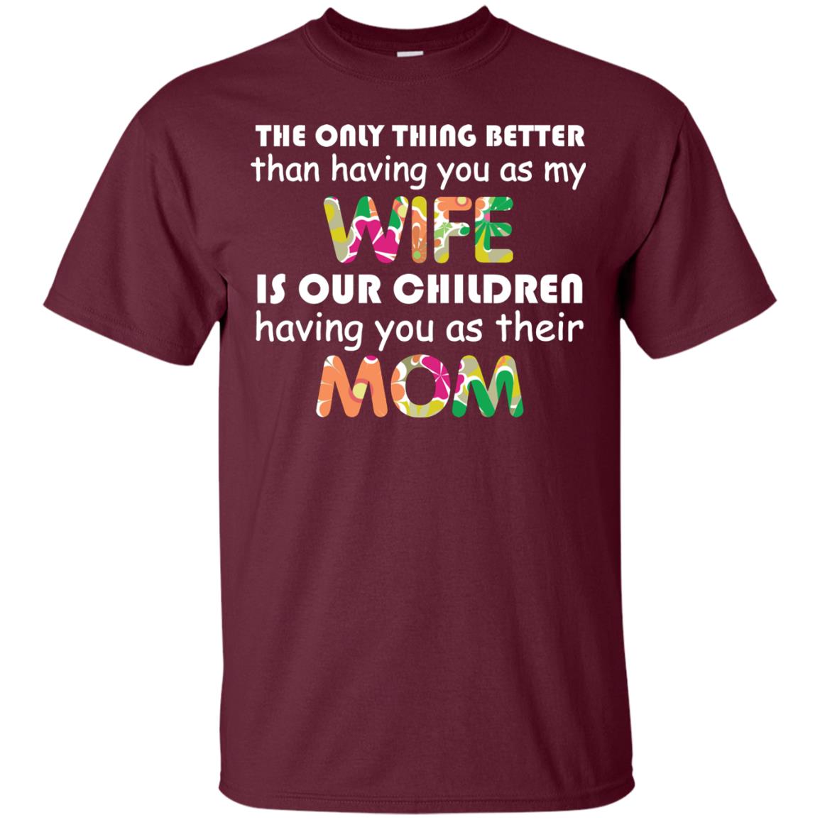 The Only Thing Better Than Having You As My Wife Is Our Children Having You As Their Mom Maroon