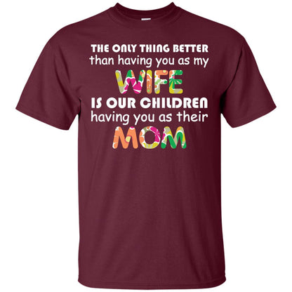 The Only Thing Better Than Having You As My Wife Is Our Children Having You As Their Mom Maroon