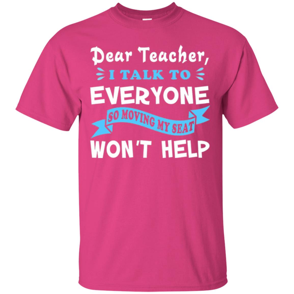 Student T-shirt Dear Teacher I Talk To Everyone So Moving My Seat Won_t Help Heliconia