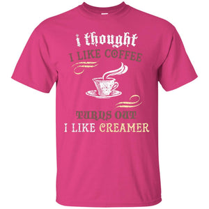 I Thoungt I Like Coffee Tunrs Out I Like Creamer ShirtG200 Gildan Ultra Cotton T-Shirt