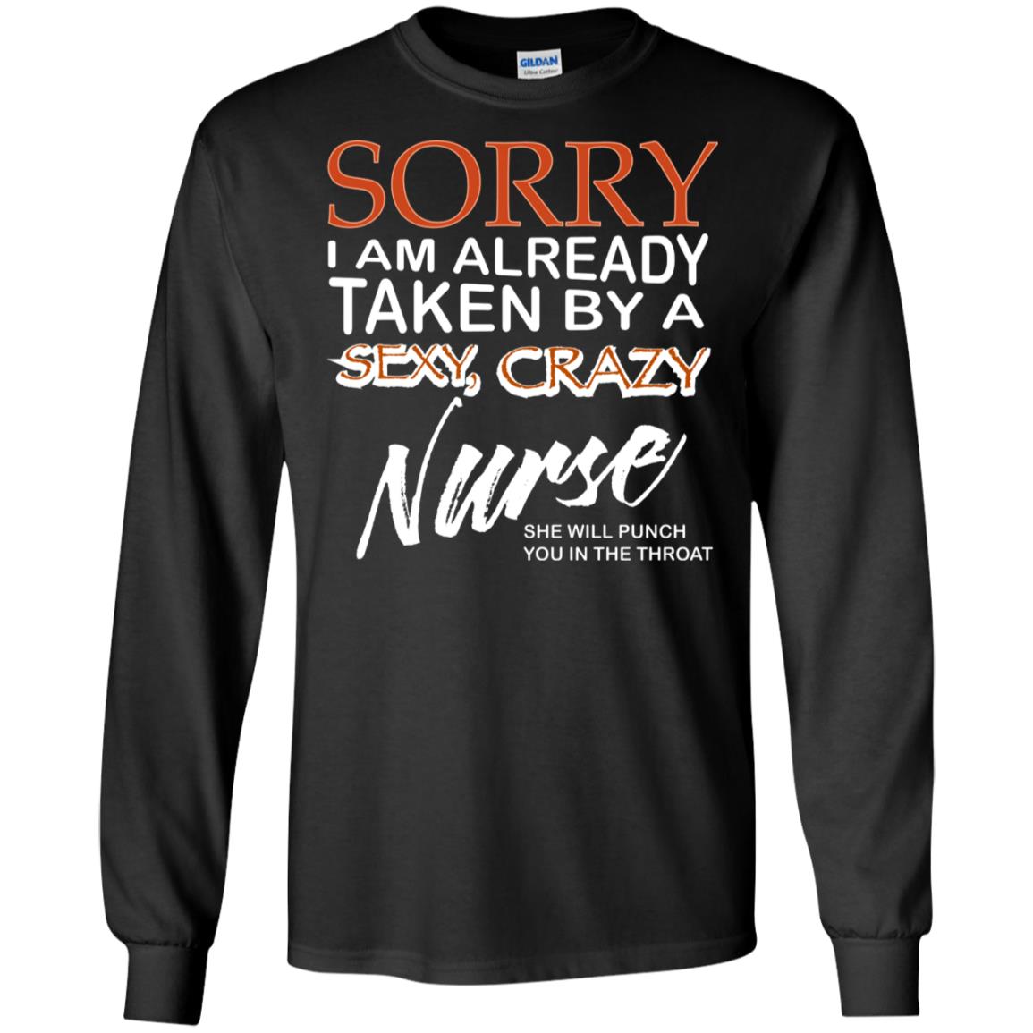 Sorry I Am Already Taken By A Sexy Crazy Nurse She Will Punch You In The Throat Husband Wife Nursing ShirtG240 Gildan LS Ultra Cotton T-Shirt