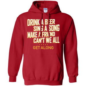 Drink A Beer Sing A Song Make A Friend Can't We All Get Along ShirtG185 Gildan Pullover Hoodie 8 oz.