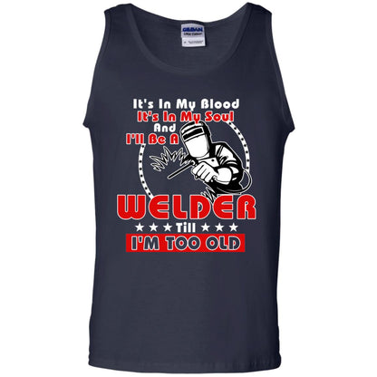 It's In My Blood It's In My Soul And I'll Be A Welder Till I'm Too Old Shirt Navy