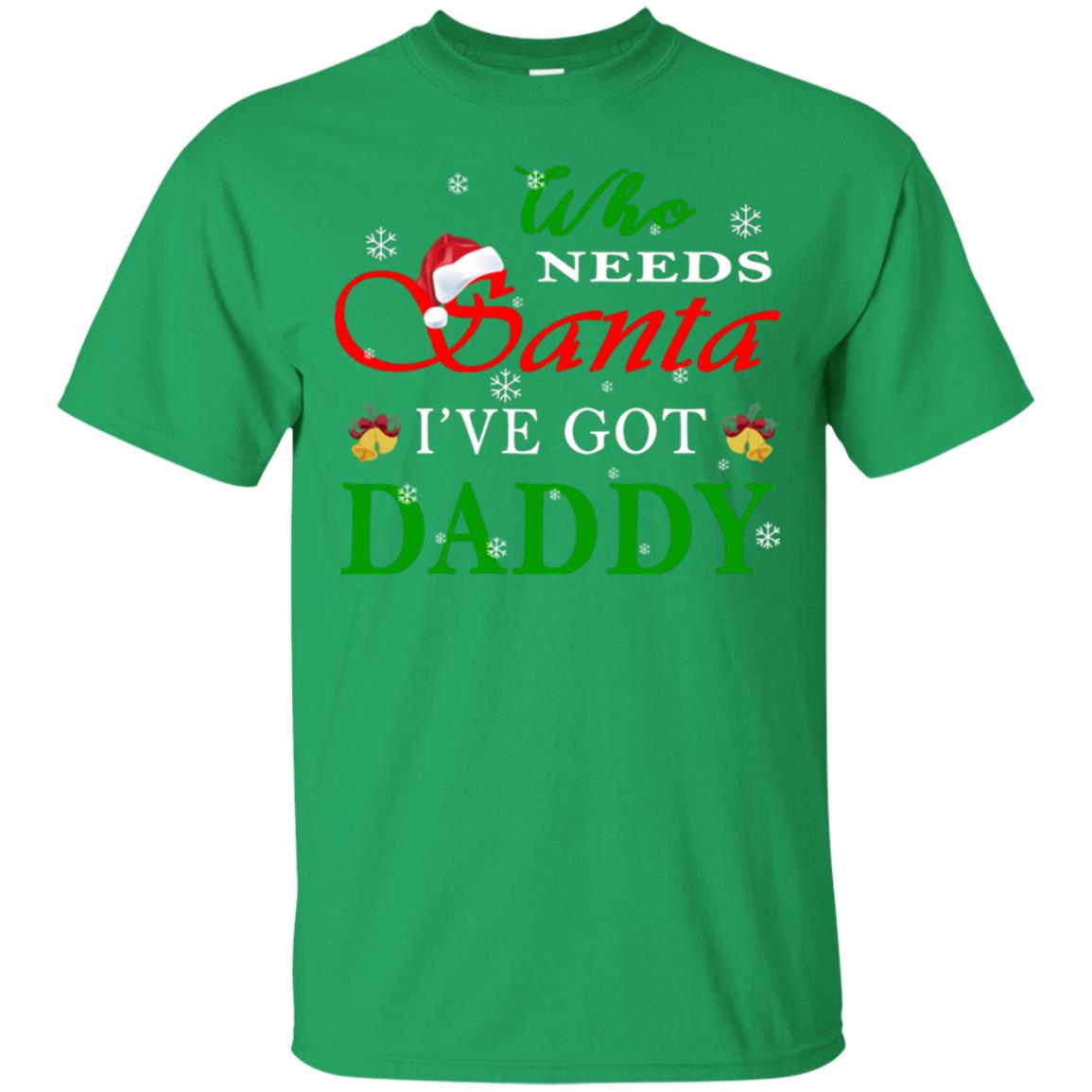 Who Needs Santa I've Got Daddy Family Christmas Idea Gift Shirt Irish Green