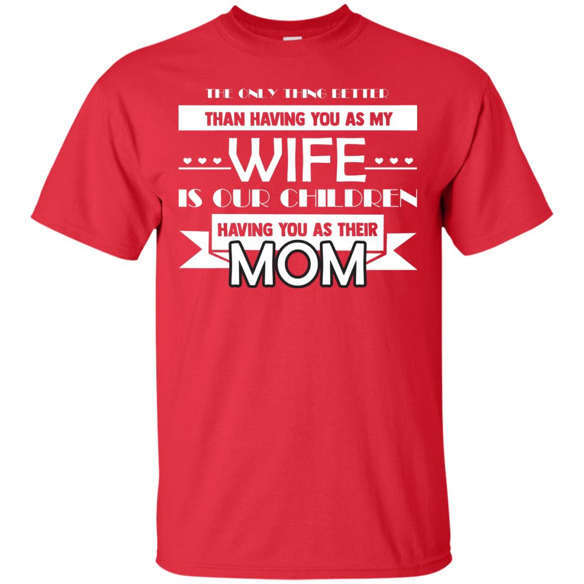 The Only Thing Better Than Having You As My Wife Is Our Children Having You As Their Mom Red