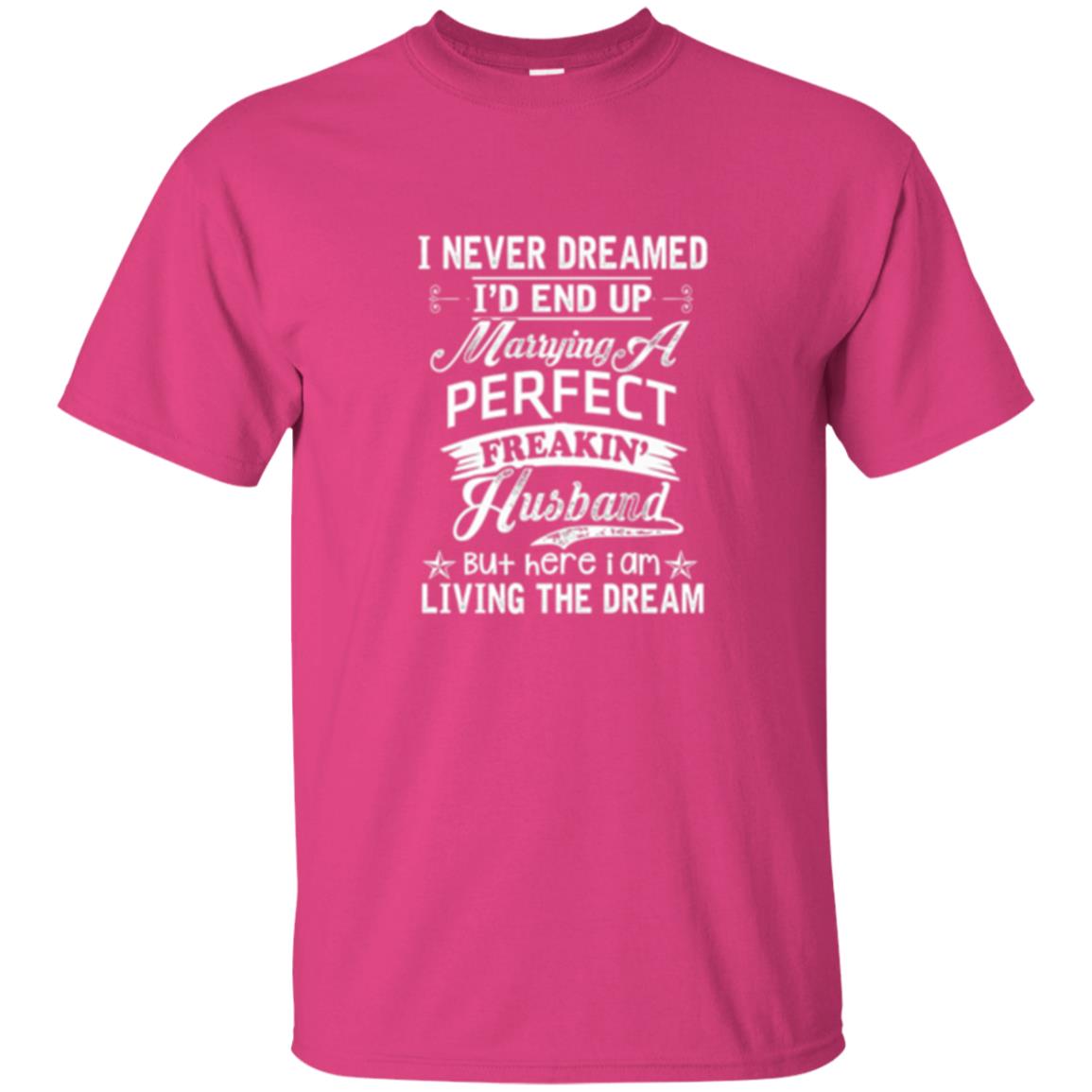 Wife T-shirt I Never Dreamed I_d End Up Marrying Perfect Freakin_ Husband Heliconia