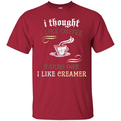 I Thoungt I Like Coffee Tunrs Out I Like Creamer Shirt Cardinal