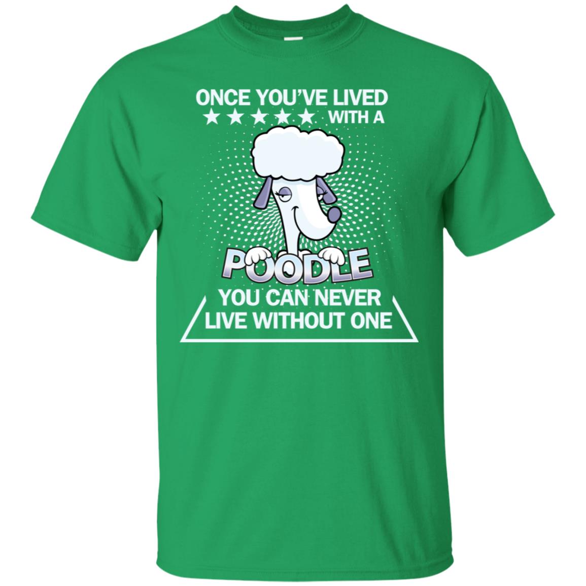 Once You've Lived With A Poodle You Can Never Live Without One Shirt Irish Green