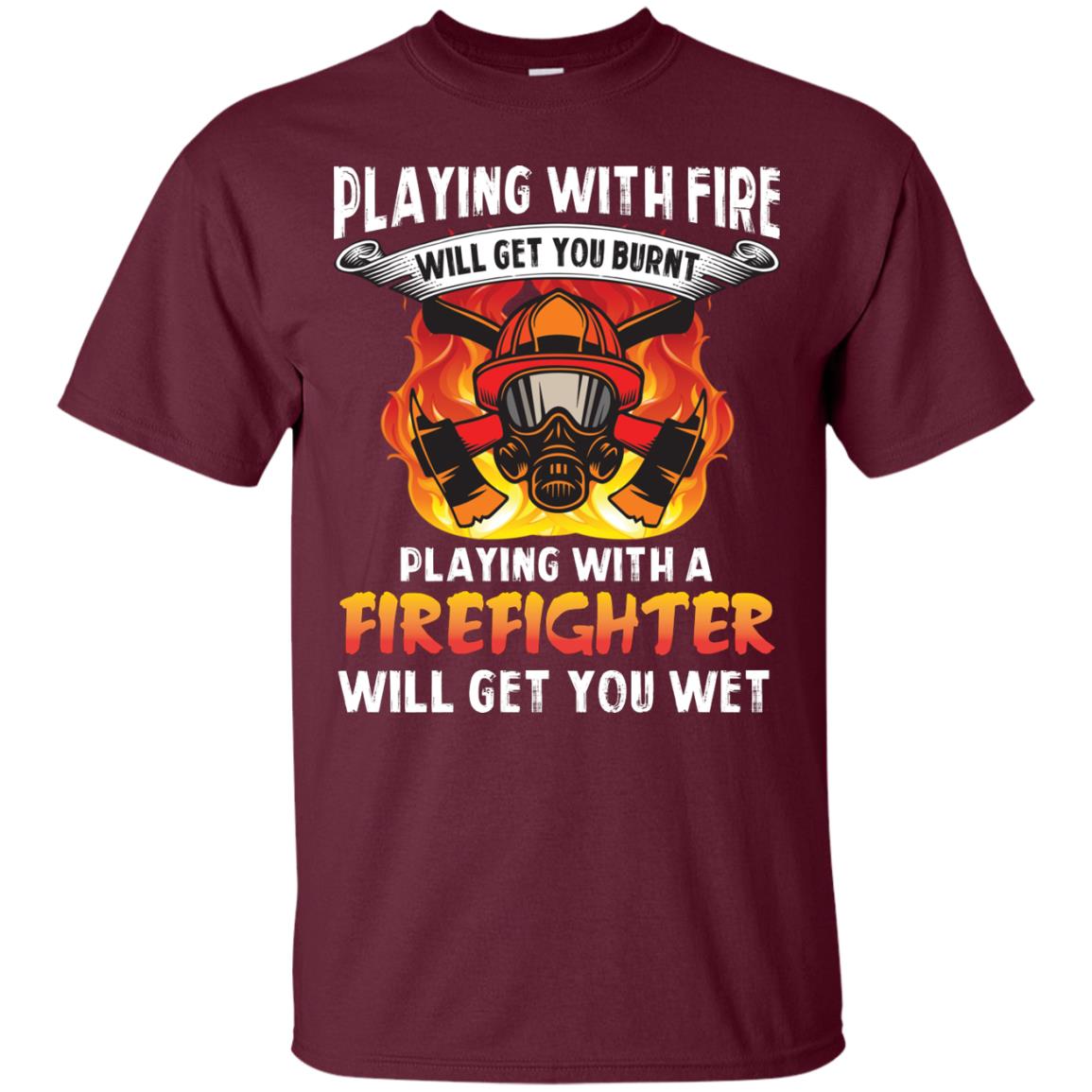 Playing With A Firefighter Will Get You Wet Funny Firefighter T-shirt Maroon