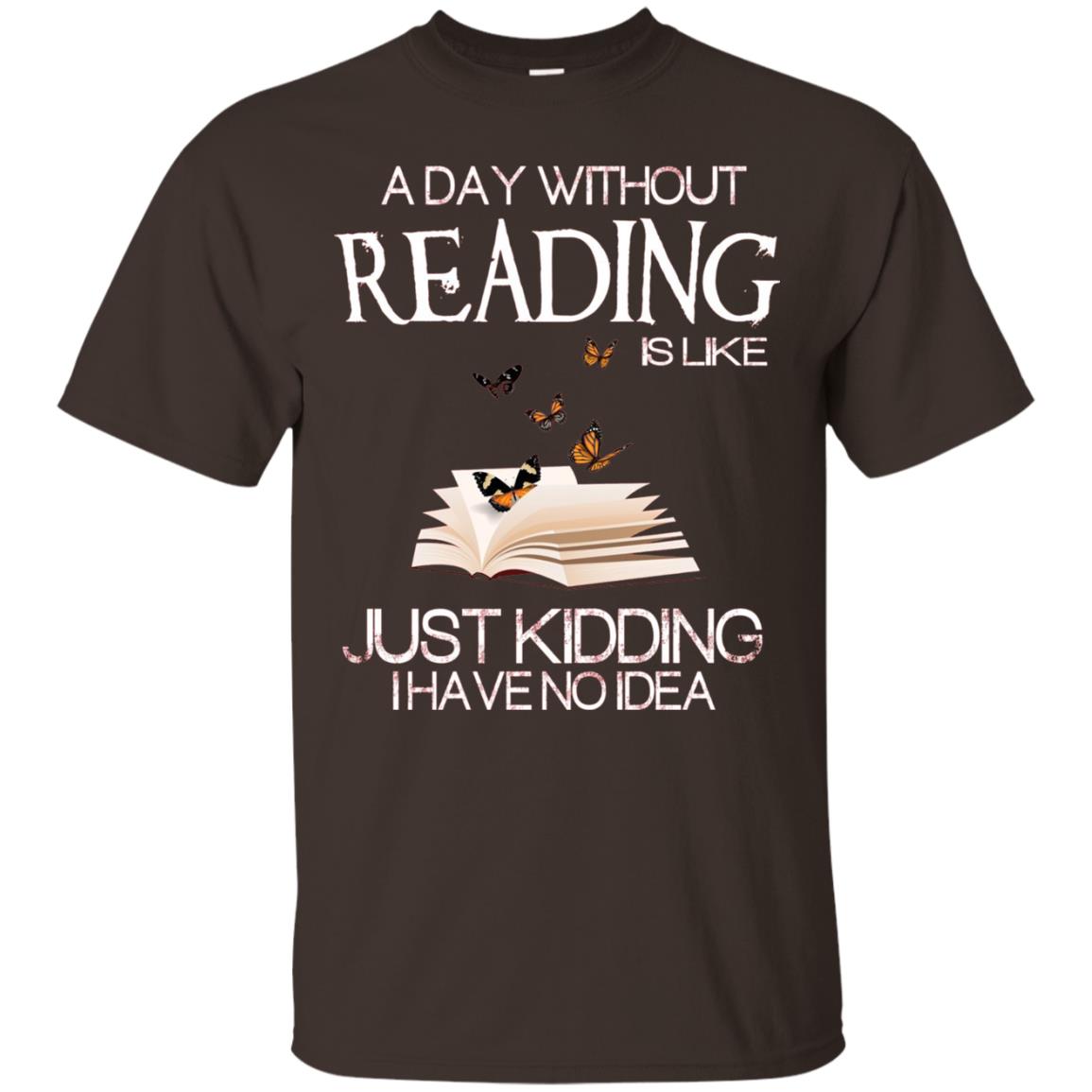 A Day Without Reading Is Like Just Kidding Bookworm T-shirt Dark Chocolate