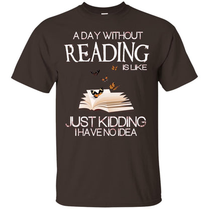 A Day Without Reading Is Like Just Kidding Bookworm T-shirt Dark Chocolate
