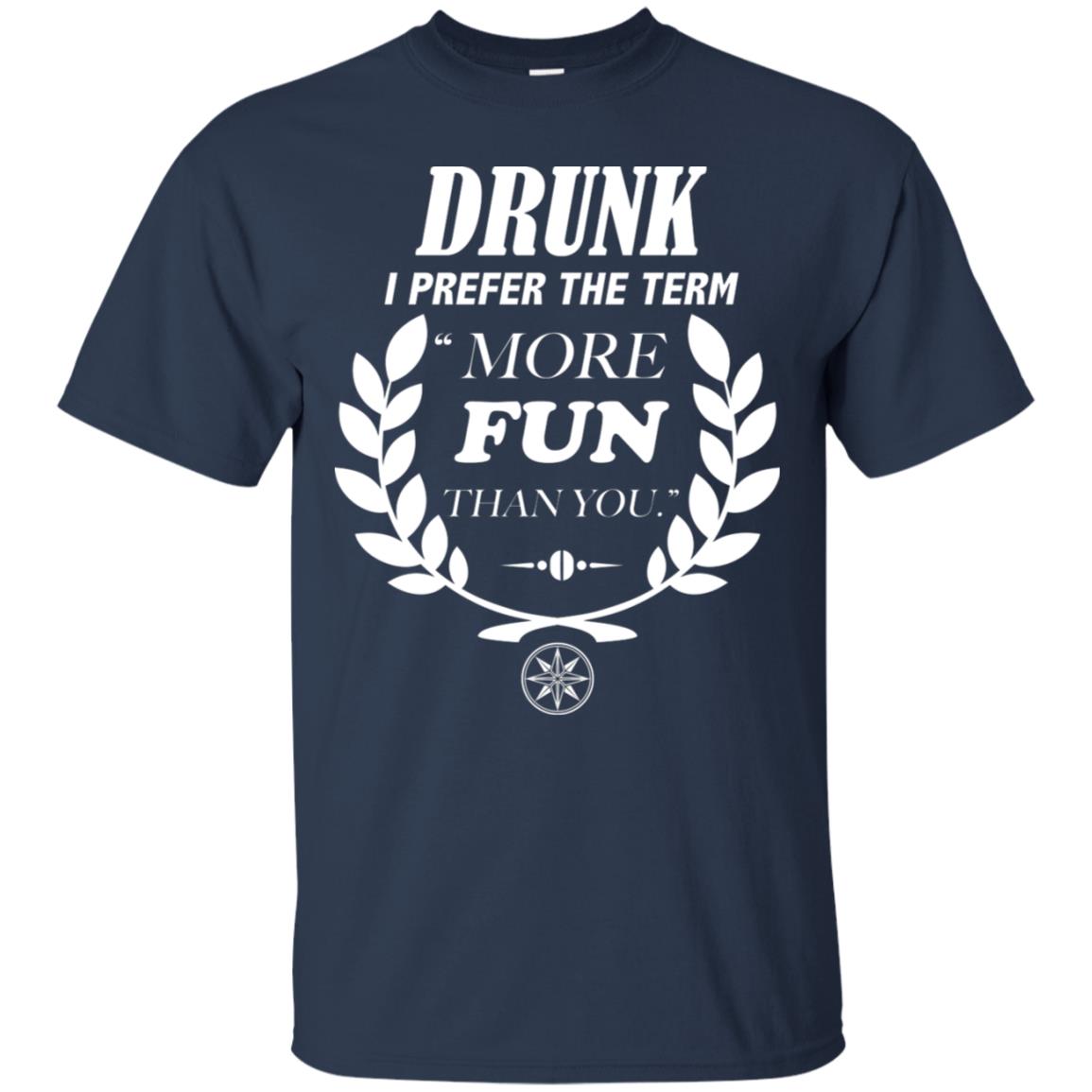 Drunk I Prefer The Term More Fun Than You Drunken Drinking Shirt Navy