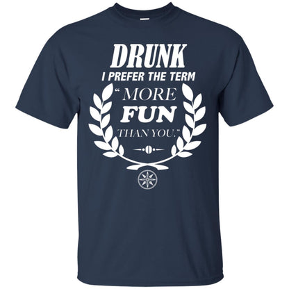 Drunk I Prefer The Term More Fun Than You Drunken Drinking Shirt Navy