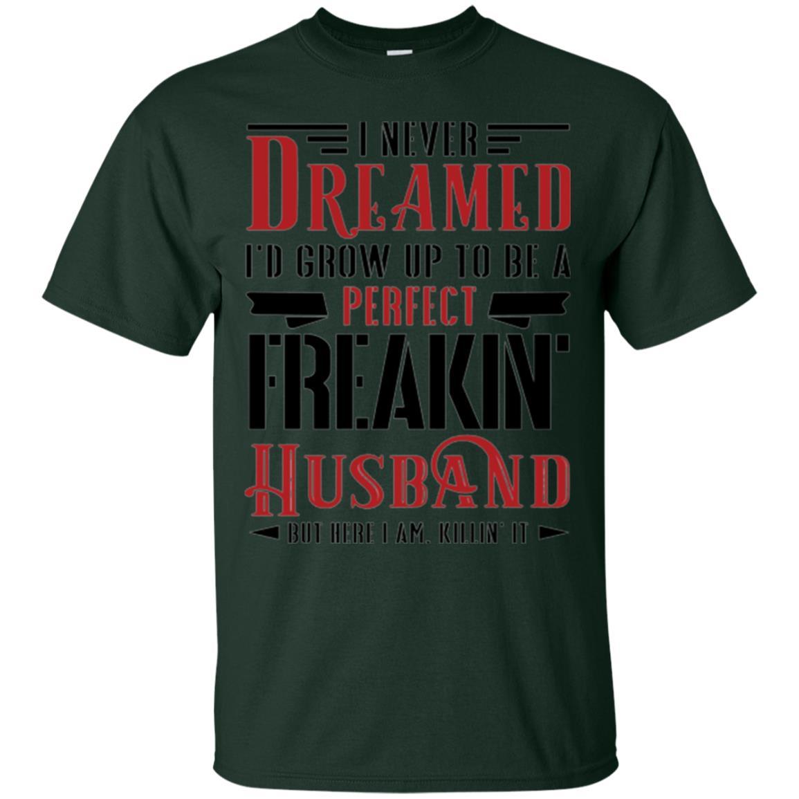 Husband T-shirt I Never Dreamed To Be A Perfect Freakin' Husband Forest Green