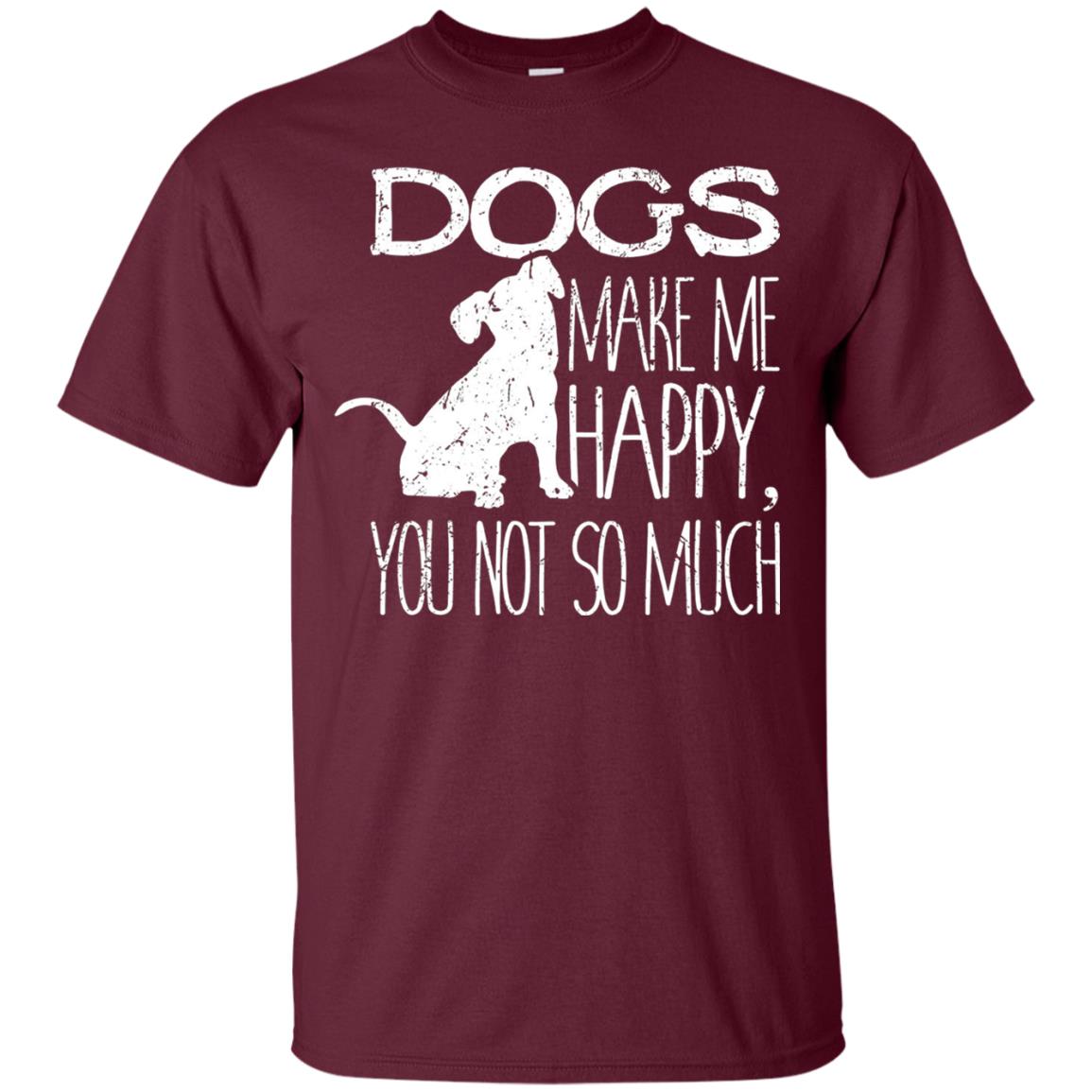 Dogs Make Me Happy You Not So Much Puppy Lover T-shirt Maroon