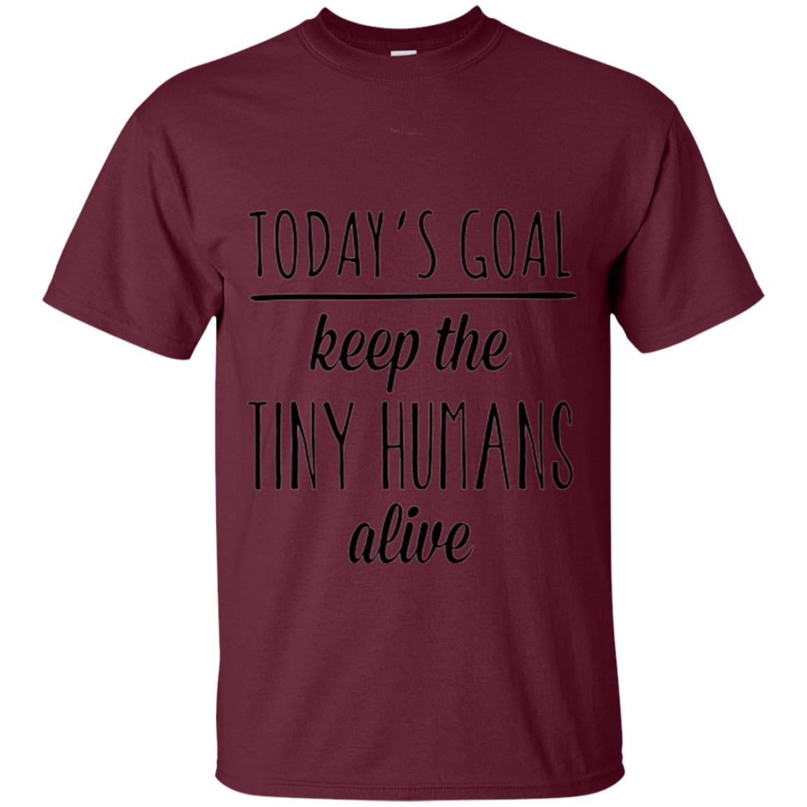 Mother_s Day T-shirt Today_s Goal Keep The Tiny Humans Alive Maroon