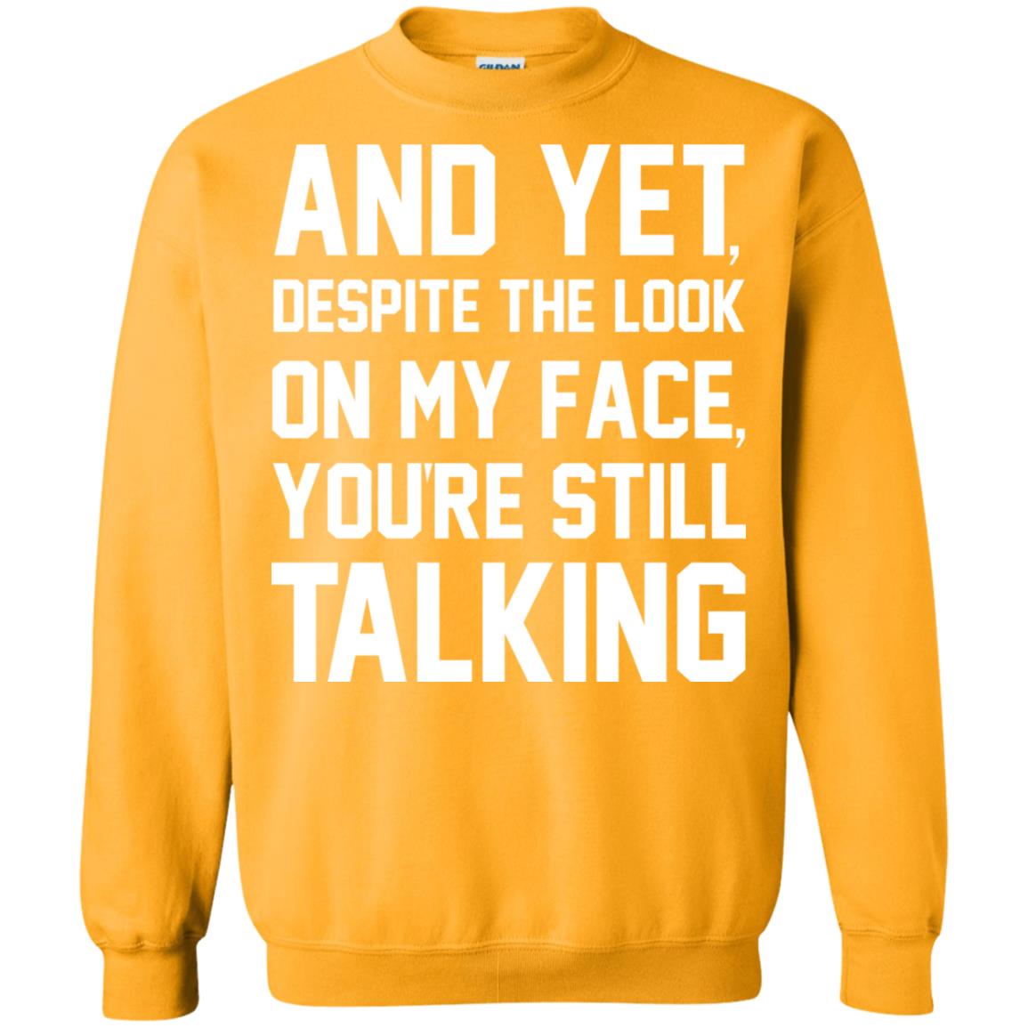 And Yet Despite The Look On My Face You're Still Talking T-shirt Gold