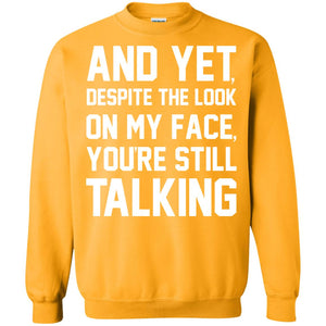 And Yet Despite The Look On My Face You're Still Talking T-shirtG180 Gildan Crewneck Pullover Sweatshirt 8 oz.