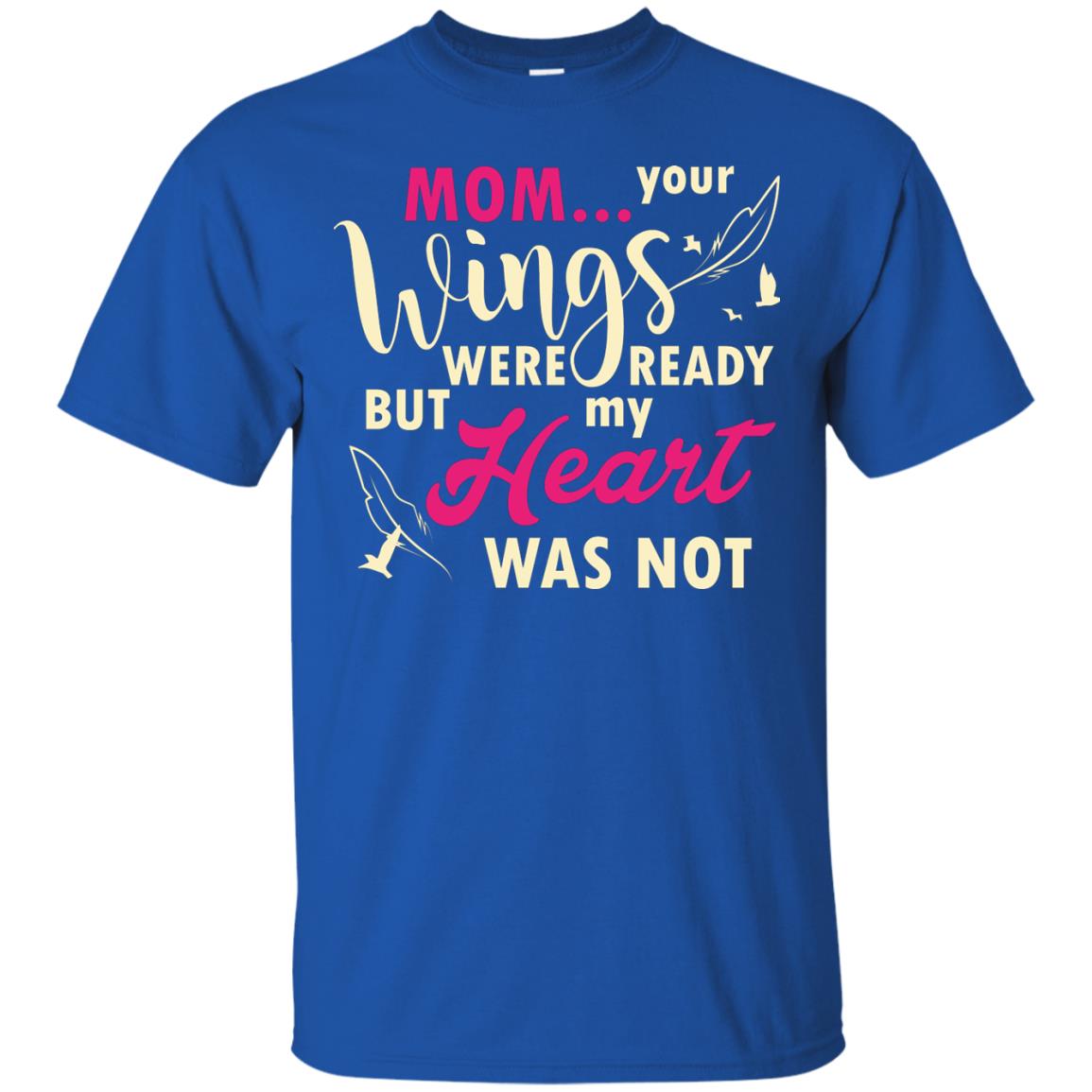 Mom Your Wings Were Ready But My Heart Was Not Best Shirt For Son Or Daughter Royal