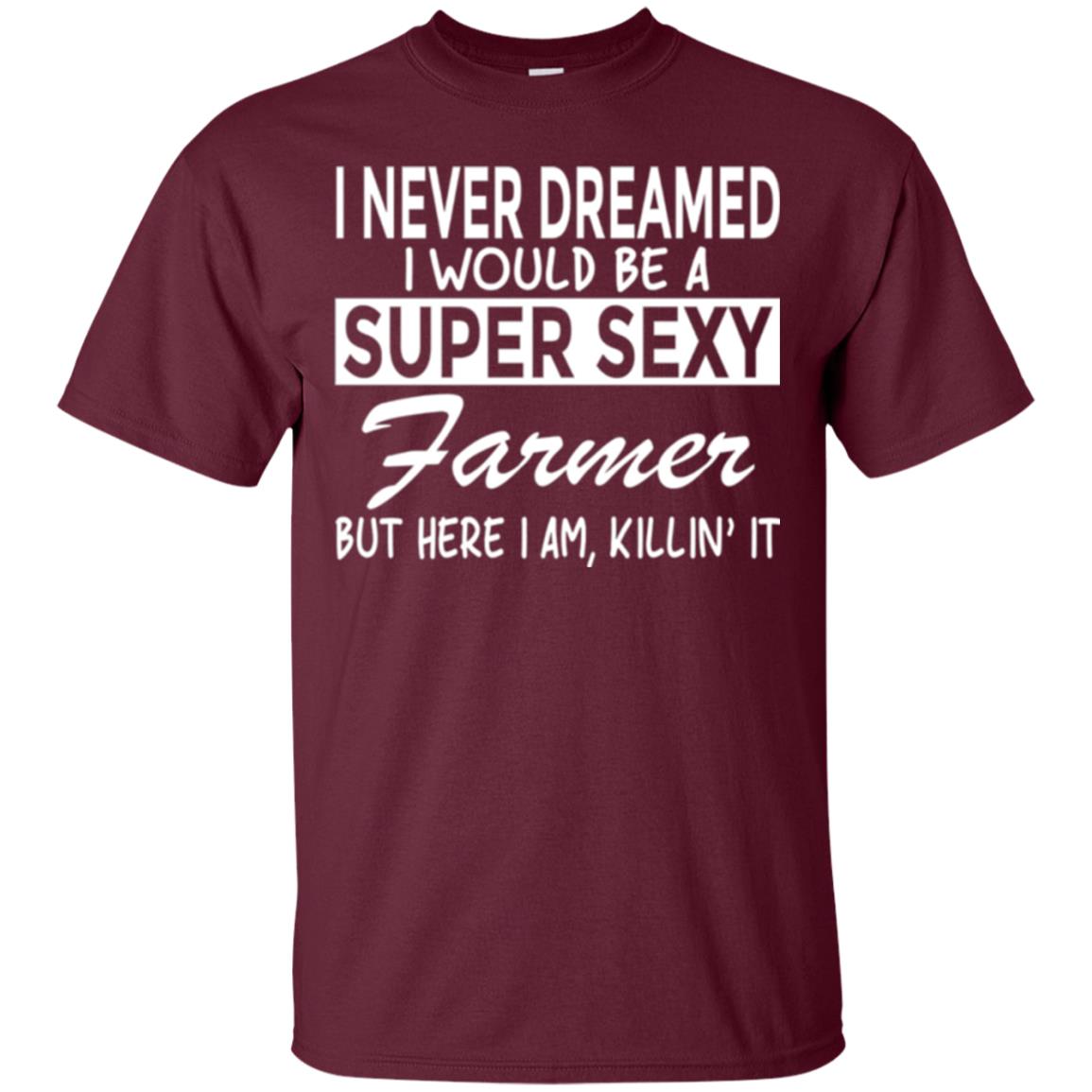 Farmer T-shirt I Never Dreamed I Would Be A Super Sexy Farmer Maroon