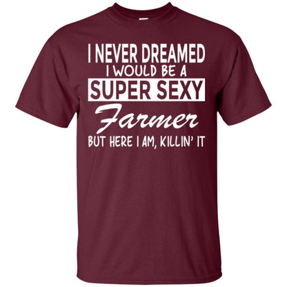 Farmer T-shirt I Never Dreamed I Would Be A Super Sexy Farmer Maroon