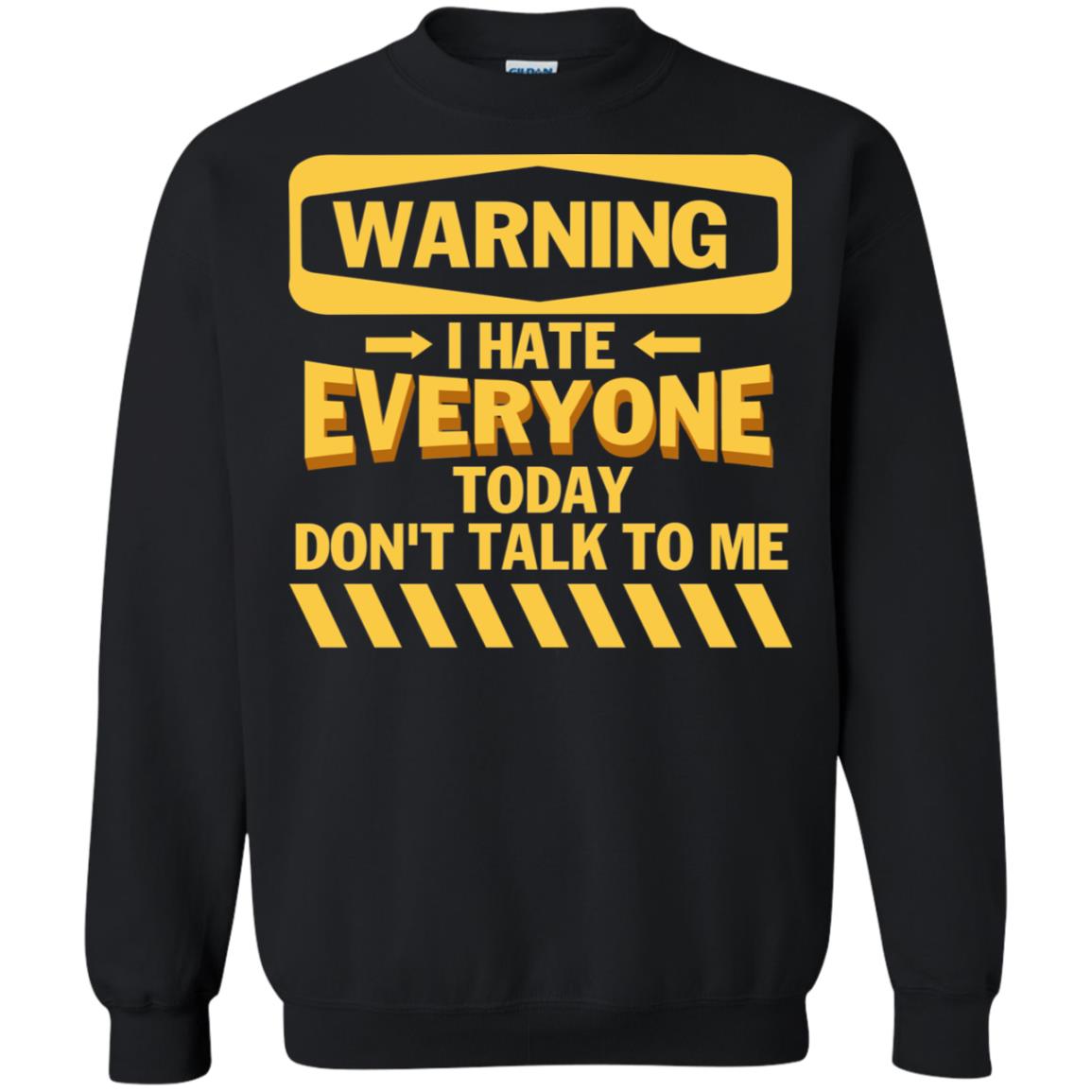 Warning I Hate Everyone Today Don't Talk To Me Best Quote ShirtG180 Gildan Crewneck Pullover Sweatshirt 8 oz.