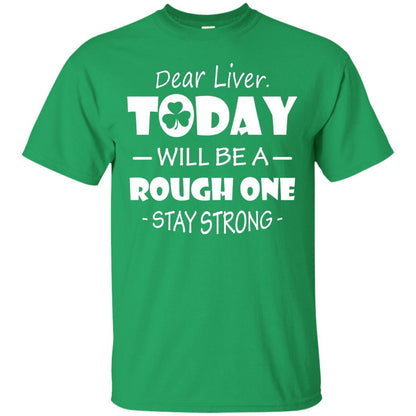 Dear Liver Today Will Be A Rough One Stay Strong Saint Patrick_s Day T-shirt Irish Green