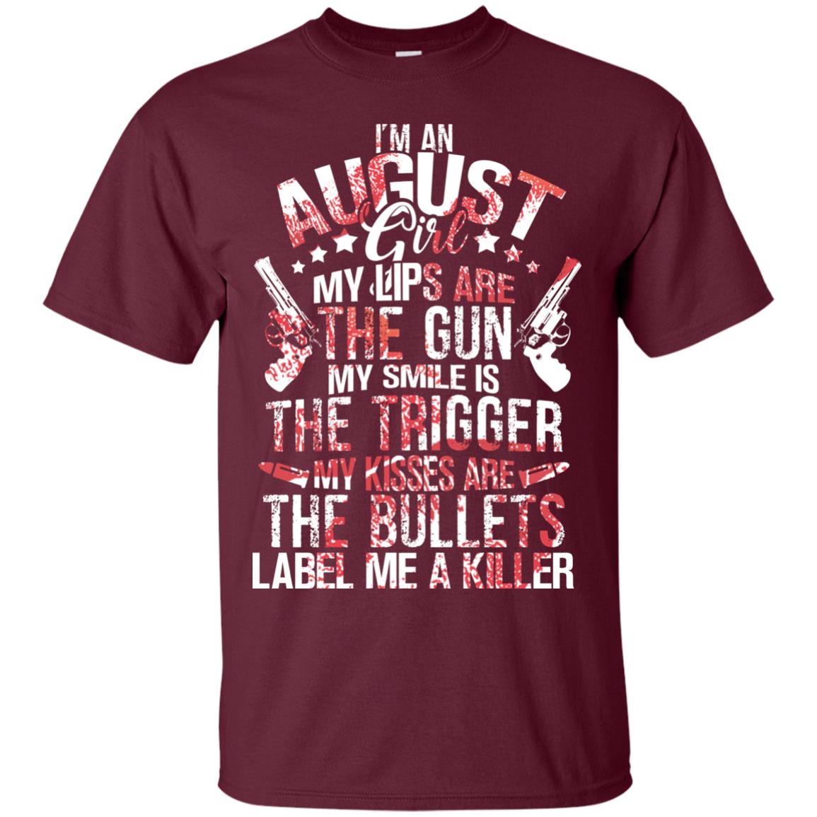 I_m An August Girl My Lips Are The Gun My Smile Is The Trigger My Kisses Are The Bullets Label Me A Killer Maroon