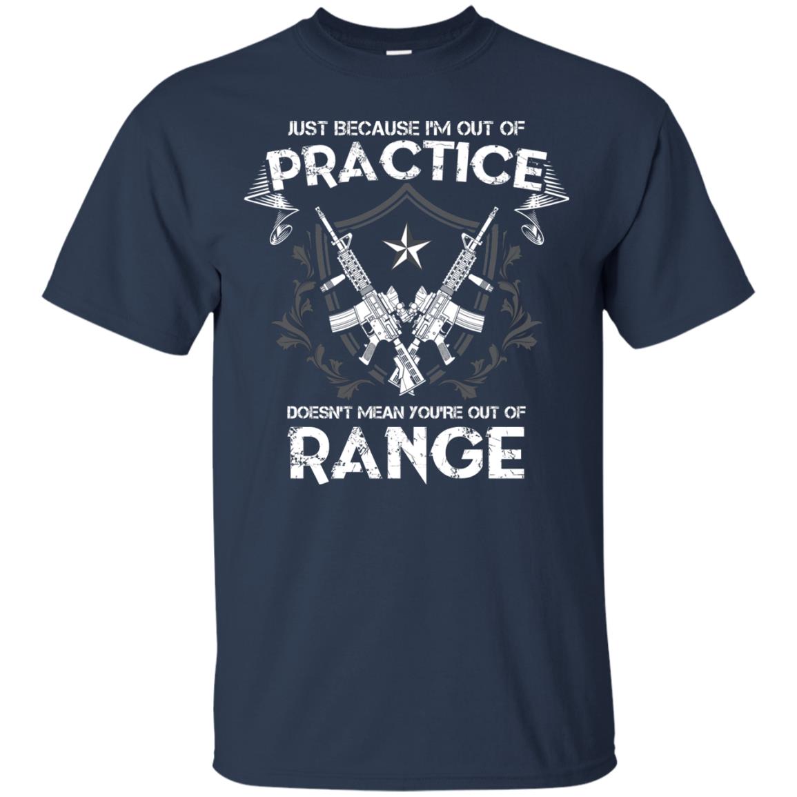 Just Because I_m Out Of Practice Doesn_t Mean You_re Out Of Range Shirt Navy