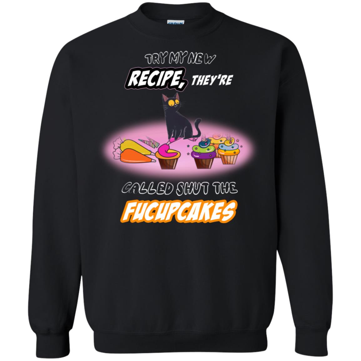 Try My New Recipe They Called Shut A Fucupcakes ShirtG180 Gildan Crewneck Pullover Sweatshirt 8 oz.