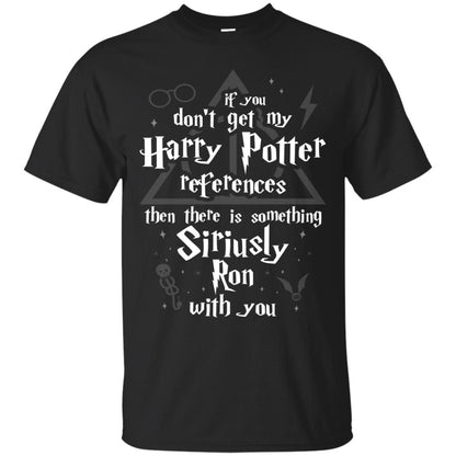 If You Don_t Get My Harry Potter References Then There Is Something Siriusly Ron With You Harry Potter Fan T-shirt Black