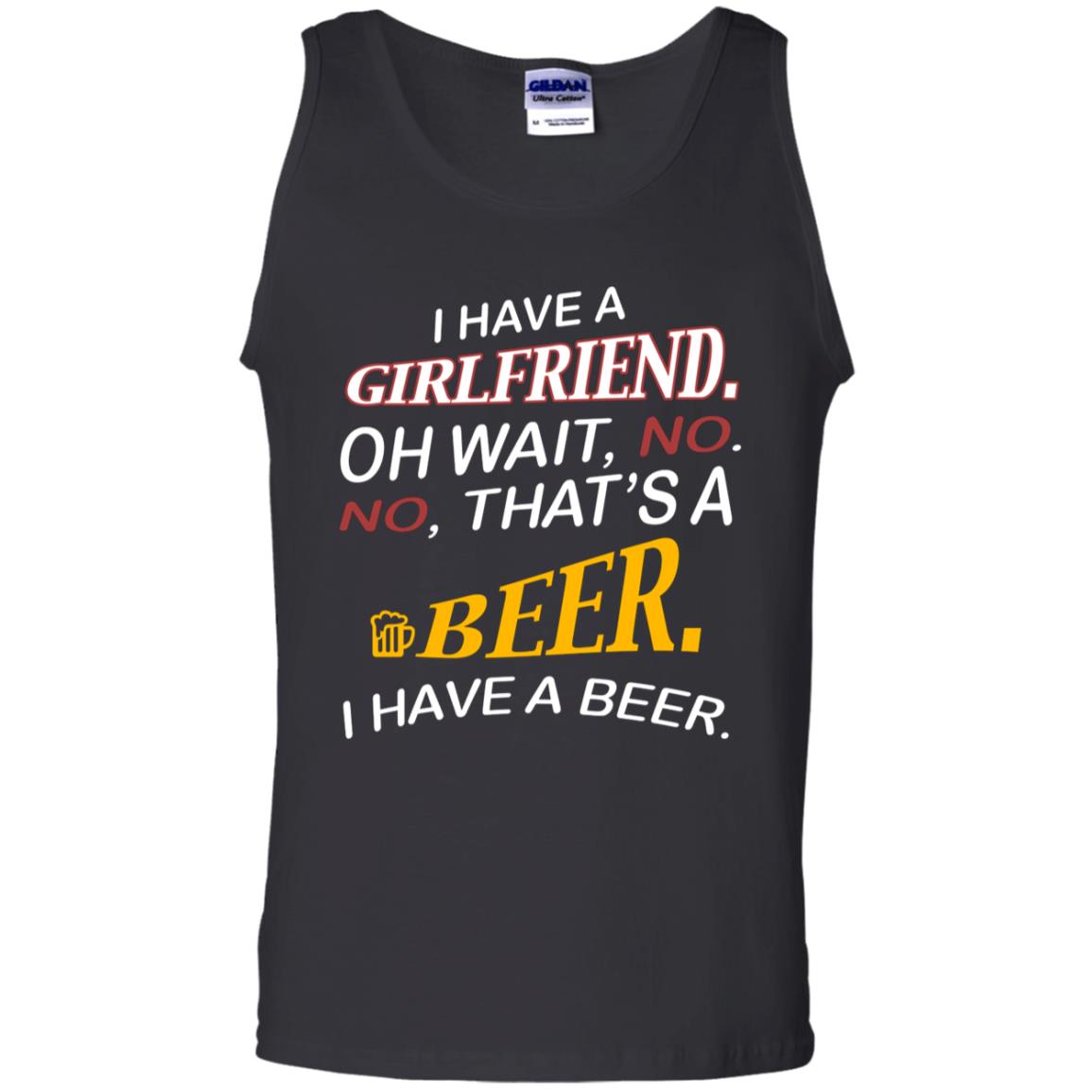 I Have A Girlfriend Oh Wait No It's A Beer I Have A Beer Funny Drinking Lovers ShirtG220 Gildan 100% Cotton Tank Top