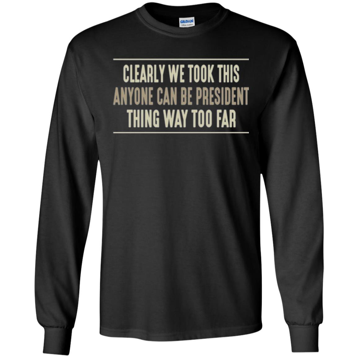 We Took This Anyone Can Be Presiden Thing Too Far T-shirt Black