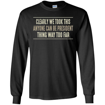 We Took This Anyone Can Be Presiden Thing Too Far T-shirt Black