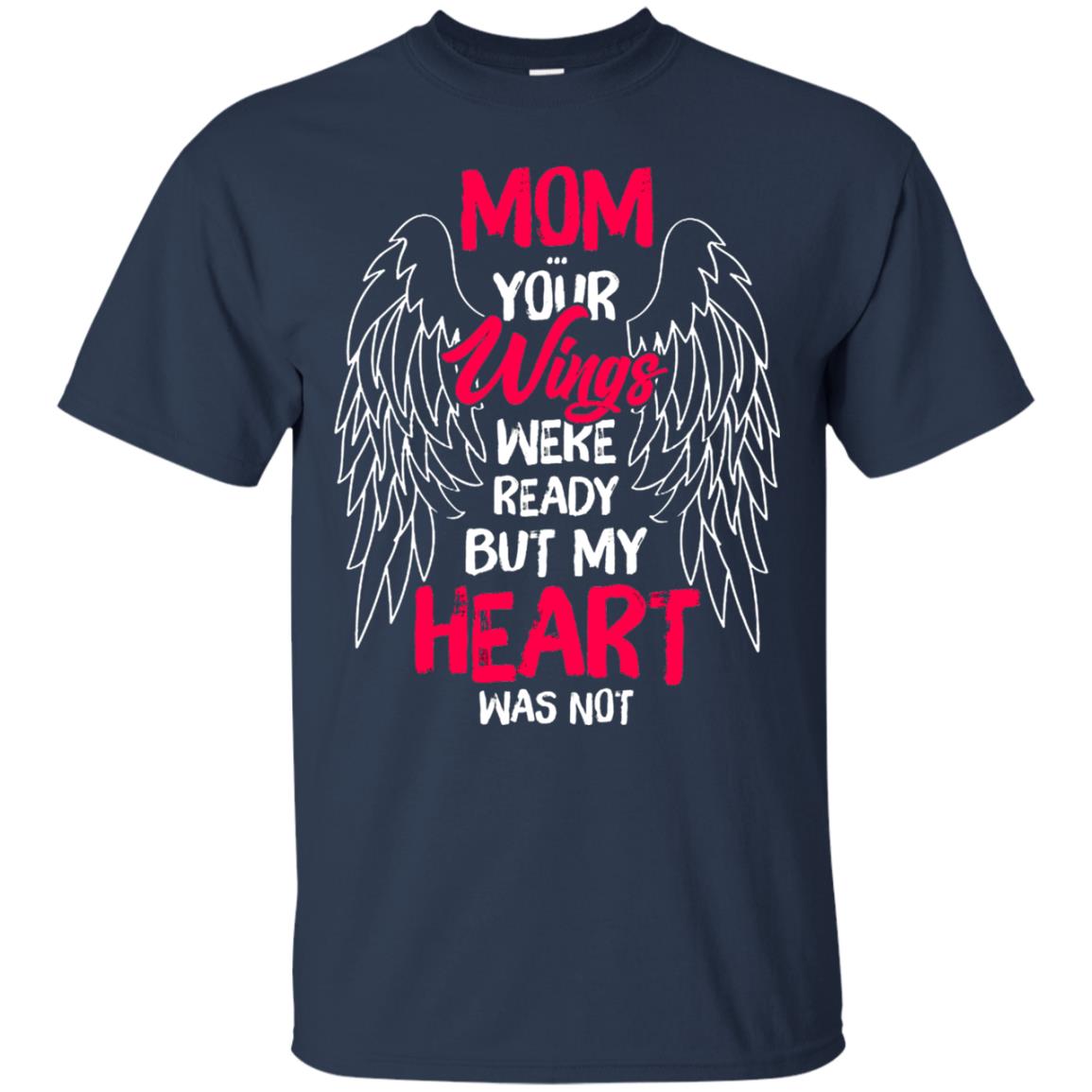 Mom Your Wings Were Ready But My Heart Was Not Shirt Navy