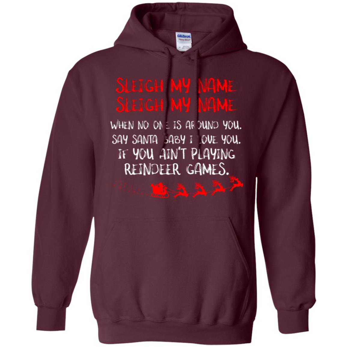 Sleigh My Nam When No One Around You Saying Baby I Love You If You Ain't Playing Reindeer Games Shirt Maroon