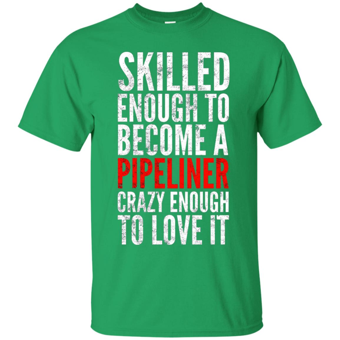 Skilled Enough To Become A Pipeliner Crazy Enough To Love It Pipeline Trucker T-shirt Irish Green