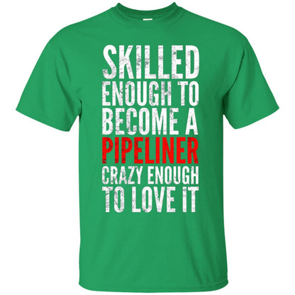 Skilled Enough To Become A Pipeliner Crazy Enough To Love It Pipeline Trucker T-shirt Irish Green